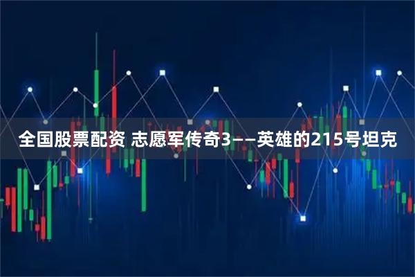 全国股票配资 志愿军传奇3——英雄的215号坦克