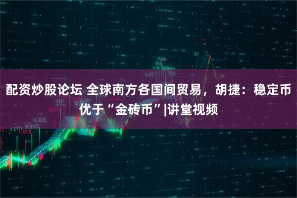 配资炒股论坛 全球南方各国间贸易，胡捷：稳定币优于“金砖币”|讲堂视频